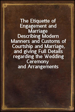 The Etiquette of Engagement and Marriage
Describing Modern Manners and Customs of Courtship and Marriage, and giving Full Details regarding the Wedding Ceremony and Arrangements