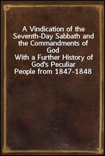 A Vindication of the Seventh-Day Sabbath and the Commandments of God
With a Further History of God's Peculiar People from 1847-1848