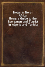 Notes in North Africa
Being a Guide to the Sportsman and Tourist in Algeria and Tunisia