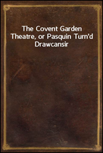 The Covent Garden Theatre, or Pasquin Turn`d Drawcansir