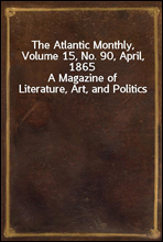 The Atlantic Monthly, Volume 15, No. 90, April, 1865
A Magazine of Literature, Art, and Politics