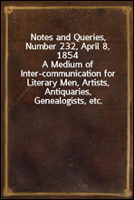 Notes and Queries, Number 232, April 8, 1854
A Medium of Inter-communication for Literary Men, Artists, Antiquaries, Genealogists, etc.