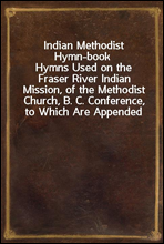 Indian Methodist Hymn-book
Hymns Used on the Fraser River Indian Mission, of the Methodist Church, B. C. Conference, to Which Are Appended Hymns in Chinook, and the Lord`s Prayer and Ten Commandments