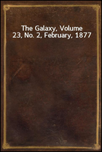 The Galaxy, Volume 23, No. 2, February, 1877