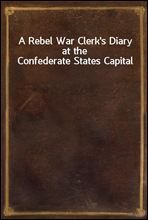 A Rebel War Clerk`s Diary at the Confederate States Capital