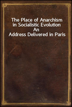 The Place of Anarchism in Socialistic Evolution
An Address Delivered in Paris