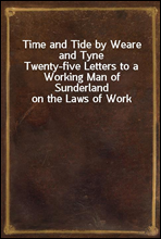 Time and Tide by Weare and Tyne
Twenty-five Letters to a Working Man of Sunderland on the Laws of Work