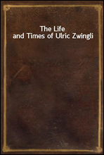 The Life and Times of Ulric Zwingli