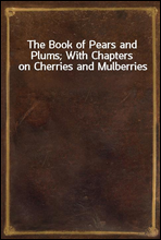 The Book of Pears and Plums; With Chapters on Cherries and Mulberries