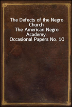 The Defects of the Negro Church
The American Negro Academy. Occasional Papers No. 10