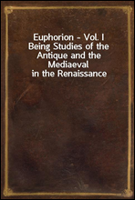 Euphorion - Vol. I
Being Studies of the Antique and the Mediaeval in the Renaissance