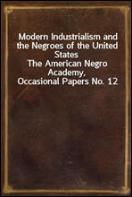 Modern Industrialism and the Negroes of the United States
The American Negro Academy, Occasional Papers No. 12