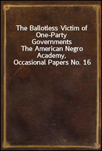 The Ballotless Victim of One-Party Governments
The American Negro Academy, Occasional Papers No. 16