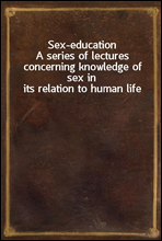 Sex-education
A series of lectures concerning knowledge of sex in its relation to human life