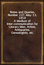 Notes and Queries, Number 237, May 13, 1854
A Medium of Inter-communication for Literary Men, Artists, Antiquaries, Genealogists, etc.