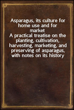 Asparagus, its culture for home use and for market
A practical treatise on the planting, cultivation, harvesting, marketing, and preserving of asparagus, with notes on its history