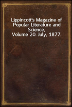 Lippincott`s Magazine of Popular Literature and Science, Volume 20. July, 1877.