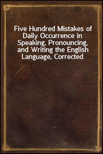 Five Hundred Mistakes of Daily Occurrence in Speaking, Pronouncing, and Writing the English Language, Corrected