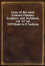 Lives of the most Eminent Painters Sculptors and Architects, Vol. 07 (of 10)
Tribolo to Il Sodoma
