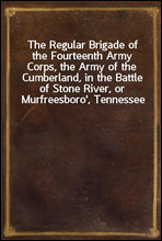 The Regular Brigade of the Fourteenth Army Corps, the Army of the Cumberland, in the Battle of Stone River, or Murfreesboro', Tennessee