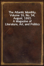 The Atlantic Monthly, Volume 16, No. 94, August, 1865
A Magazine of Literature, Art, and Politics