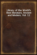 Library of the World`s Best literature, Ancient and Modern, Vol. 12