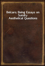 Belcaro; Being Essays on Sundry Aesthetical Questions