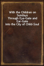 With the Children on Sundays
Through Eye-Gate and Ear-Gate into the City of Child-Soul