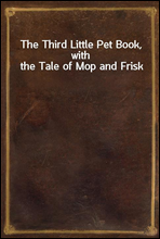 The Third Little Pet Book, with the Tale of Mop and Frisk