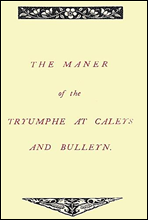 The Maner of the Tryumphe of Caleys and Bulleyn and The Noble Tryumphant Coronacyon of Quene Anne, Wyfe unto the Most Noble Kynge Henry VIII