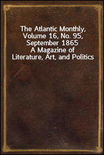 The Atlantic Monthly, Volume 16, No. 95, September 1865
A Magazine of Literature, Art, and Politics