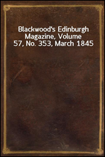 Blackwood`s Edinburgh Magazine, Volume 57, No. 353, March 1845