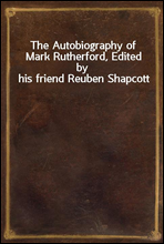 The Autobiography of Mark Rutherford, Edited by his friend Reuben Shapcott