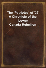 The `Patriotes` of `37
A Chronicle of the Lower Canada Rebellion