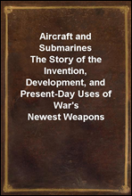 Aircraft and Submarines
The Story of the Invention, Development, and Present-Day Uses of War`s Newest Weapons