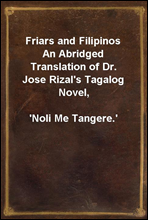 Friars and Filipinos
An Abridged Translation of Dr. Jose Rizal`s Tagalog Novel,
`Noli Me Tangere.`