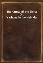 The Cruise of the Elena; Or, Yachting in the Hebrides