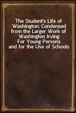 The Student's Life of Washington; Condensed from the Larger Work of Washington Irving
For Young Persons and for the Use of Schools