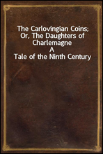 The Carlovingian Coins; Or, The Daughters of Charlemagne
A Tale of the Ninth Century