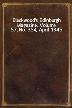 Blackwood's Edinburgh Magazine, Volume 57, No. 354, April 1845