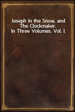 Joseph in the Snow, and The Clockmaker. In Three Volumes. Vol. I.