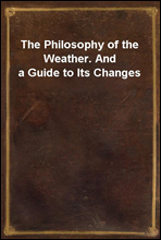 The Philosophy of the Weather. And a Guide to Its Changes