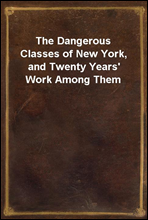 The Dangerous Classes of New York, and Twenty Years' Work Among Them