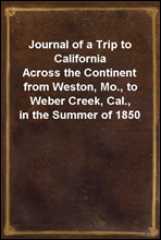 Journal of a Trip to California
Across the Continent from Weston, Mo., to Weber Creek, Cal., in the Summer of 1850