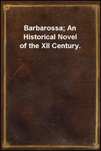 Barbarossa; An Historical Novel of the XII Century.