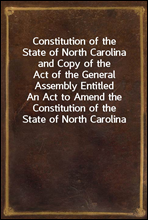 Constitution of the State of North Carolina and Copy of the Act of the General Assembly Entitled An Act to Amend the Constitution of the State of North Carolina