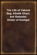 The Life of Yakoob Beg; Athalik Ghazi, and Badaulet; Ameer of Kashgar