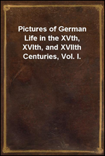 Pictures of German Life in the XVth, XVIth, and XVIIth Centuries, Vol. I.