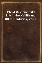 Pictures of German Life in the XVIIIth and XIXth Centuries, Vol. I.