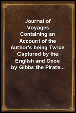 Journal of Voyages
Containing an Account of the Author`s being Twice Captured by the English and Once by Gibbs the Pirate...